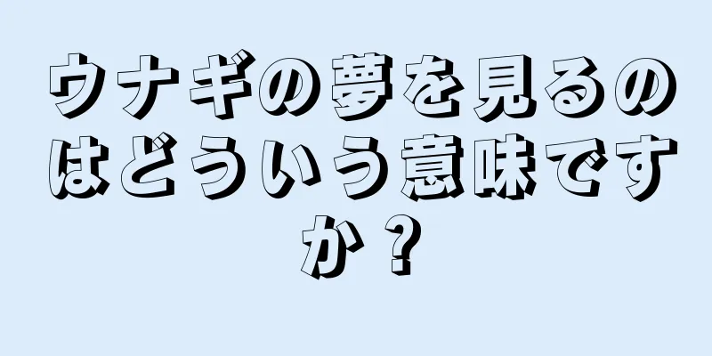 ウナギの夢を見るのはどういう意味ですか？