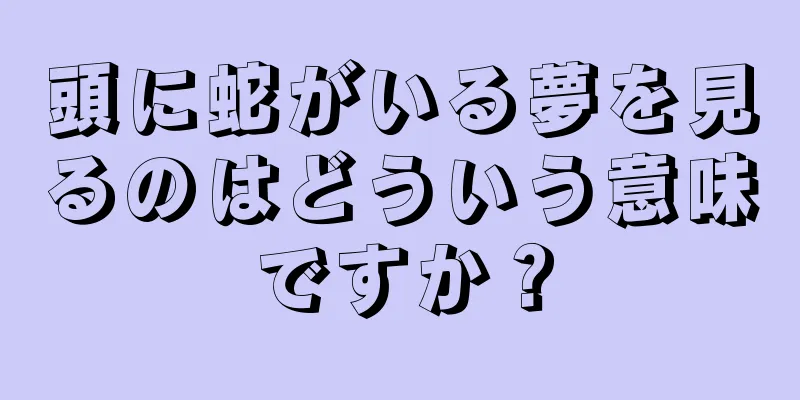 頭に蛇がいる夢を見るのはどういう意味ですか？