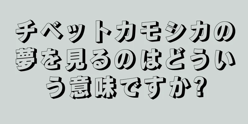チベットカモシカの夢を見るのはどういう意味ですか?