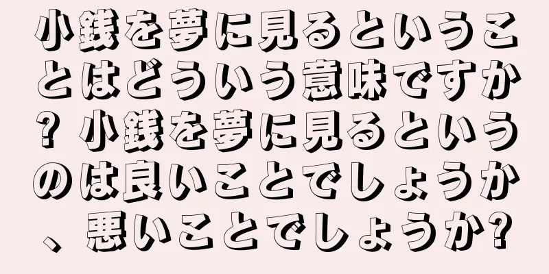小銭を夢に見るということはどういう意味ですか? 小銭を夢に見るというのは良いことでしょうか、悪いことでしょうか?