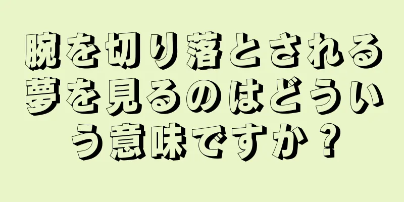腕を切り落とされる夢を見るのはどういう意味ですか？