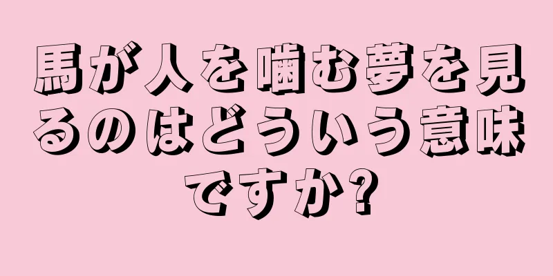 馬が人を噛む夢を見るのはどういう意味ですか?