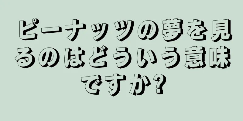 ピーナッツの夢を見るのはどういう意味ですか?