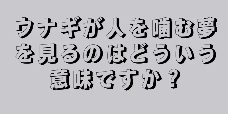 ウナギが人を噛む夢を見るのはどういう意味ですか？