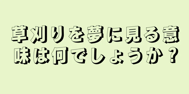 草刈りを夢に見る意味は何でしょうか？