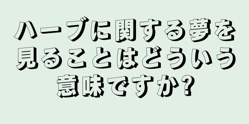 ハーブに関する夢を見ることはどういう意味ですか?