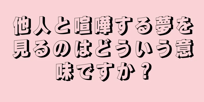他人と喧嘩する夢を見るのはどういう意味ですか？