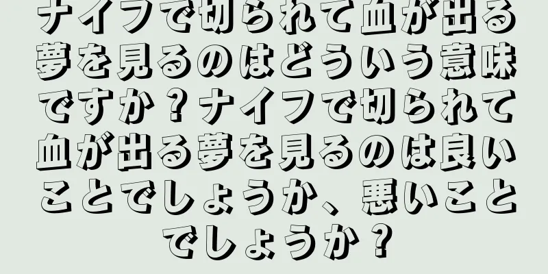 ナイフで切られて血が出る夢を見るのはどういう意味ですか？ナイフで切られて血が出る夢を見るのは良いことでしょうか、悪いことでしょうか？
