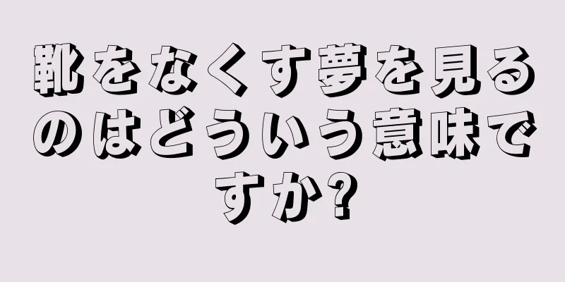 靴をなくす夢を見るのはどういう意味ですか?