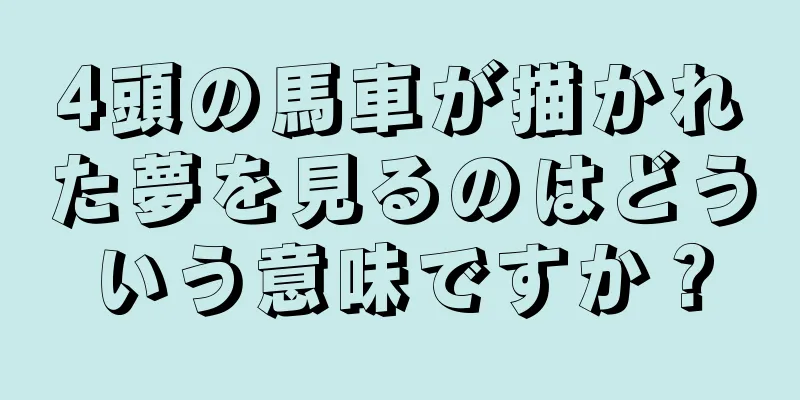 4頭の馬車が描かれた夢を見るのはどういう意味ですか？