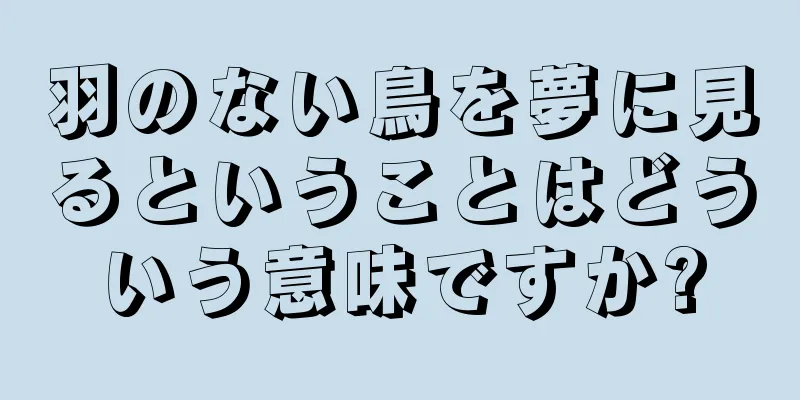 羽のない鳥を夢に見るということはどういう意味ですか?
