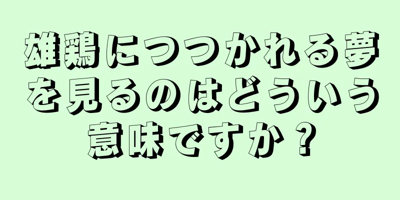雄鶏につつかれる夢を見るのはどういう意味ですか？