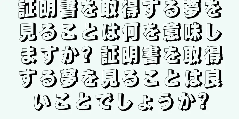 証明書を取得する夢を見ることは何を意味しますか? 証明書を取得する夢を見ることは良いことでしょうか?