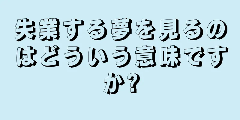 失業する夢を見るのはどういう意味ですか?