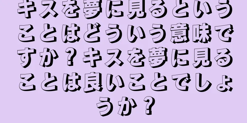 キスを夢に見るということはどういう意味ですか？キスを夢に見ることは良いことでしょうか？