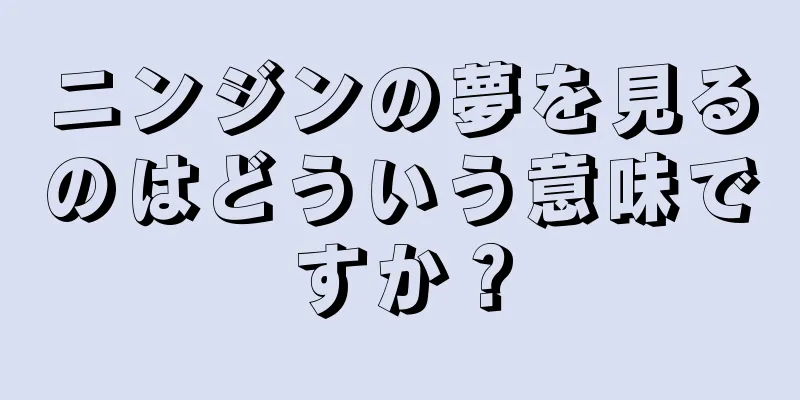 ニンジンの夢を見るのはどういう意味ですか？