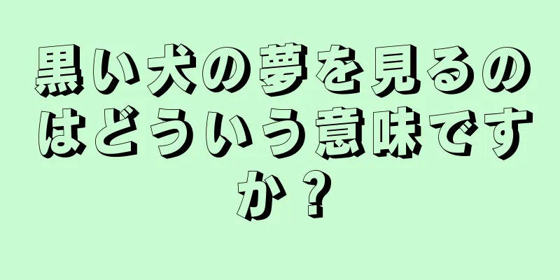 黒い犬の夢を見るのはどういう意味ですか？