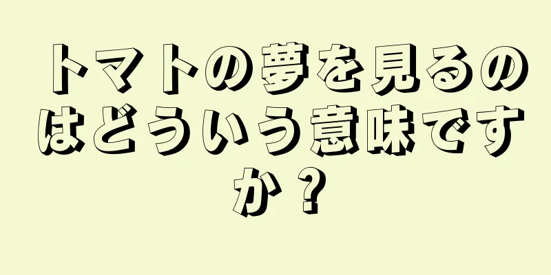 トマトの夢を見るのはどういう意味ですか？