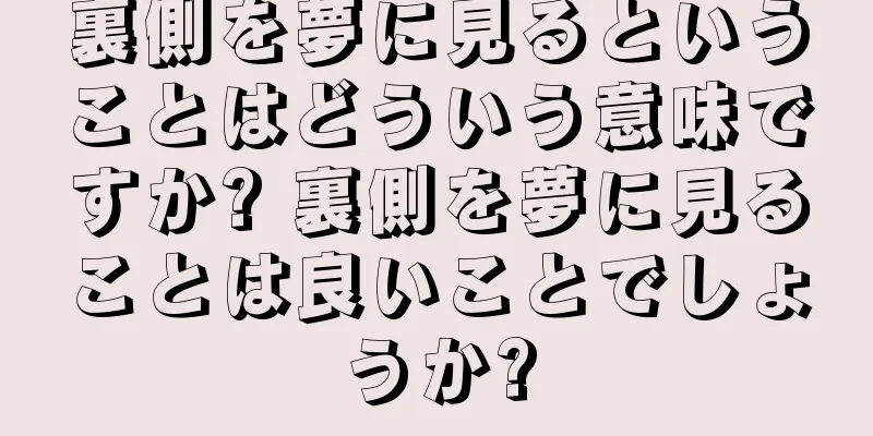 裏側を夢に見るということはどういう意味ですか? 裏側を夢に見ることは良いことでしょうか?