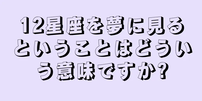 12星座を夢に見るということはどういう意味ですか?