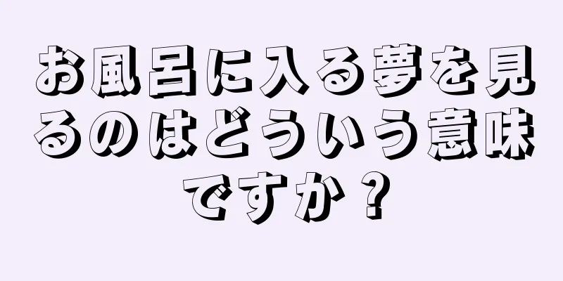 お風呂に入る夢を見るのはどういう意味ですか？