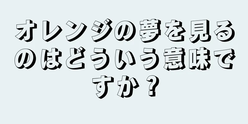 オレンジの夢を見るのはどういう意味ですか？