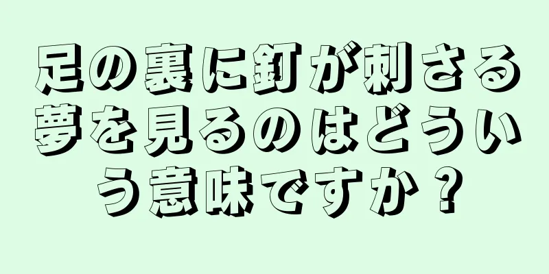 足の裏に釘が刺さる夢を見るのはどういう意味ですか？