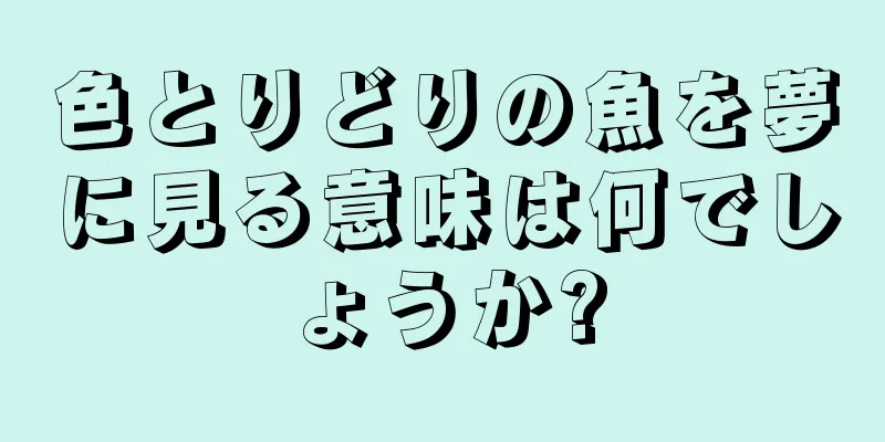 色とりどりの魚を夢に見る意味は何でしょうか?