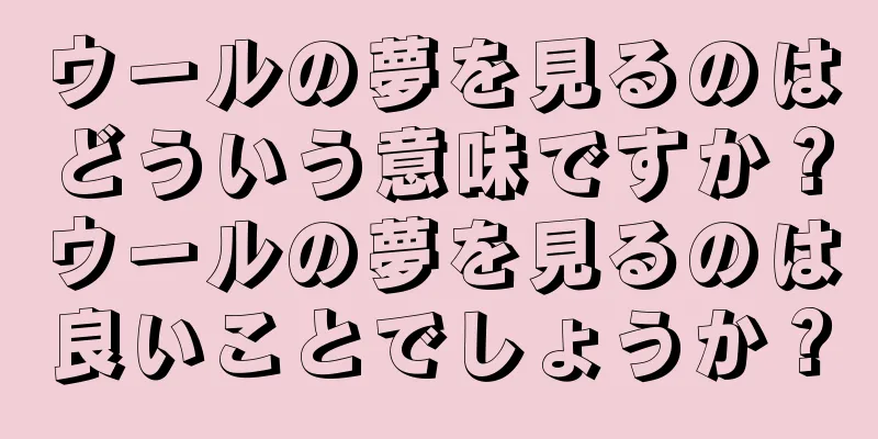 ウールの夢を見るのはどういう意味ですか？ウールの夢を見るのは良いことでしょうか？