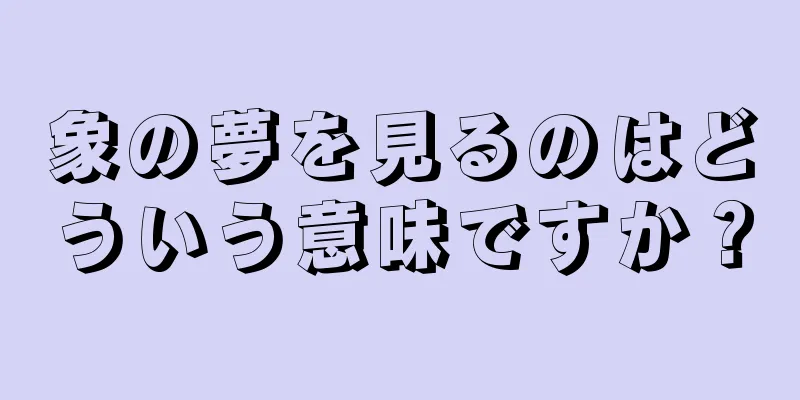 象の夢を見るのはどういう意味ですか？