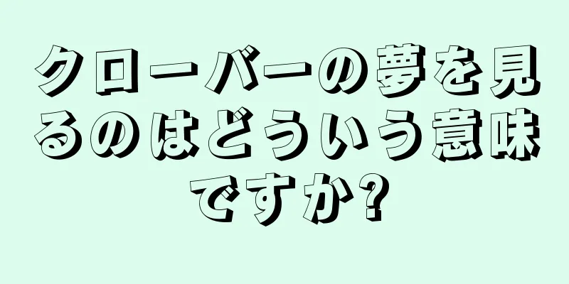 クローバーの夢を見るのはどういう意味ですか?