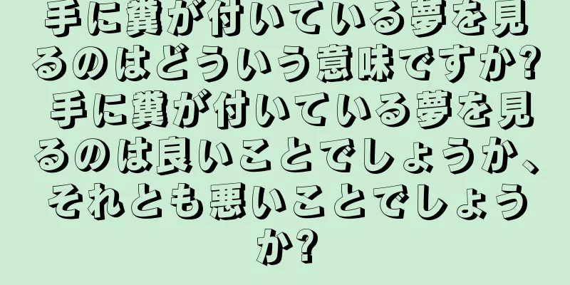 手に糞が付いている夢を見るのはどういう意味ですか? 手に糞が付いている夢を見るのは良いことでしょうか、それとも悪いことでしょうか?