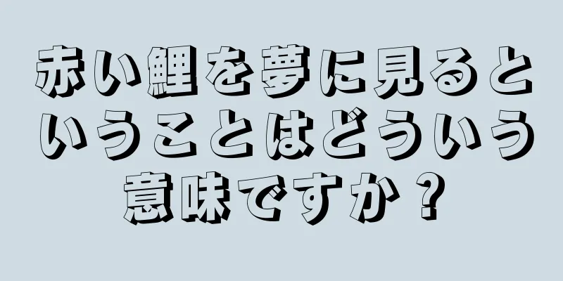 赤い鯉を夢に見るということはどういう意味ですか？