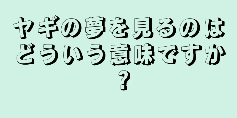 ヤギの夢を見るのはどういう意味ですか？