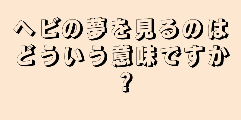 ヘビの夢を見るのはどういう意味ですか？