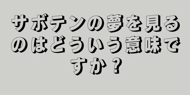 サボテンの夢を見るのはどういう意味ですか？