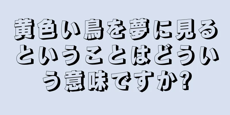黄色い鳥を夢に見るということはどういう意味ですか?