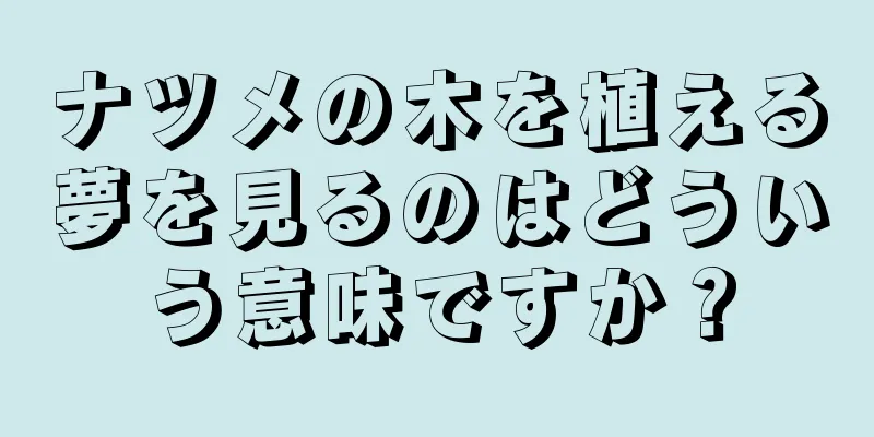ナツメの木を植える夢を見るのはどういう意味ですか？