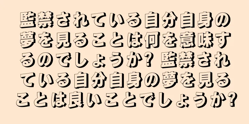 監禁されている自分自身の夢を見ることは何を意味するのでしょうか? 監禁されている自分自身の夢を見ることは良いことでしょうか?
