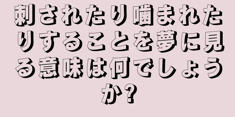 刺されたり噛まれたりすることを夢に見る意味は何でしょうか?