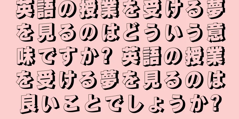 英語の授業を受ける夢を見るのはどういう意味ですか? 英語の授業を受ける夢を見るのは良いことでしょうか?