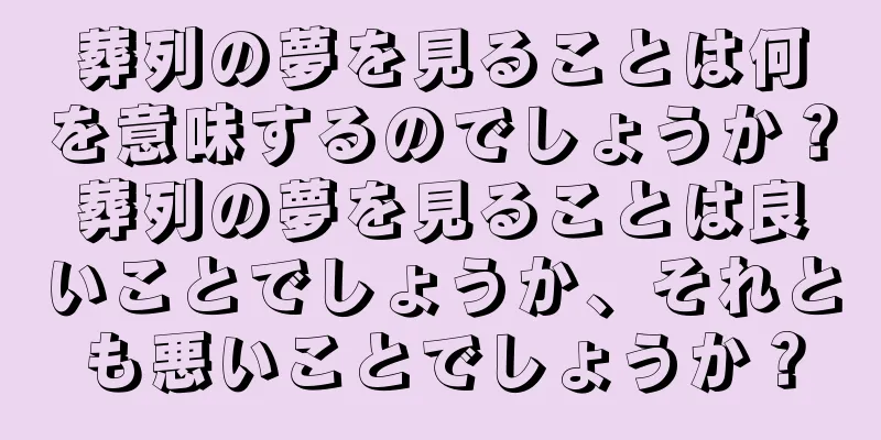 葬列の夢を見ることは何を意味するのでしょうか？葬列の夢を見ることは良いことでしょうか、それとも悪いことでしょうか？