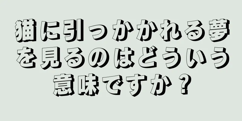 猫に引っかかれる夢を見るのはどういう意味ですか？