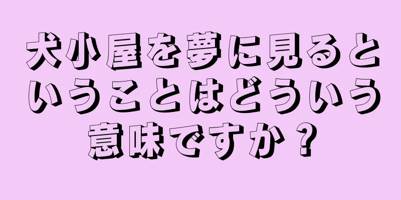 犬小屋を夢に見るということはどういう意味ですか？