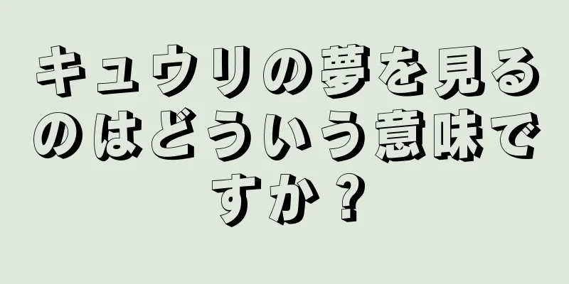 キュウリの夢を見るのはどういう意味ですか？