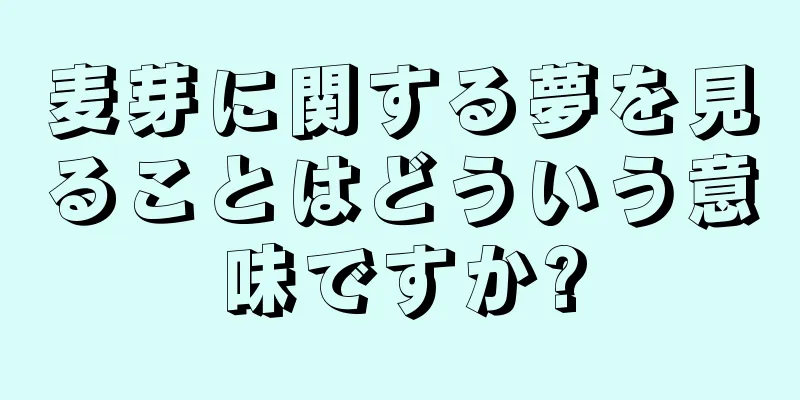麦芽に関する夢を見ることはどういう意味ですか?