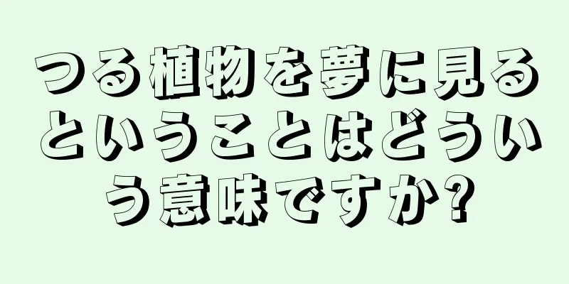 つる植物を夢に見るということはどういう意味ですか?