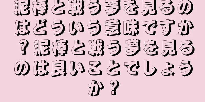泥棒と戦う夢を見るのはどういう意味ですか？泥棒と戦う夢を見るのは良いことでしょうか？