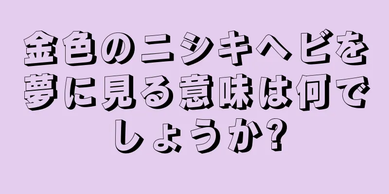 金色のニシキヘビを夢に見る意味は何でしょうか?