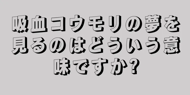 吸血コウモリの夢を見るのはどういう意味ですか?